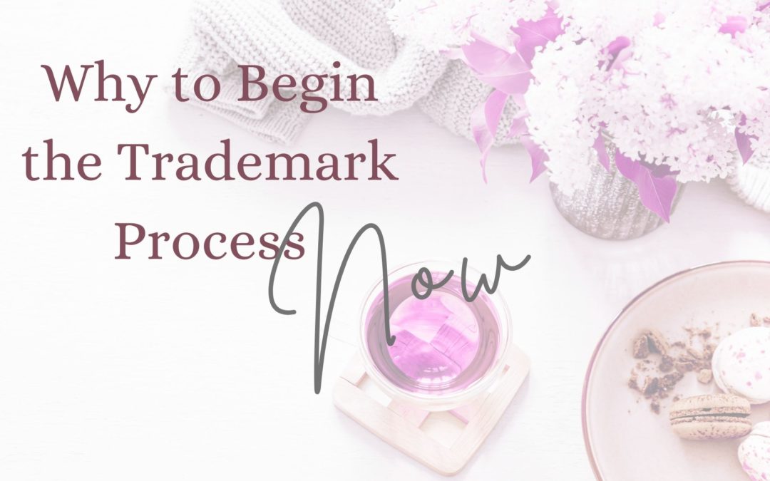 3 Reasons to Begin the Trademark Process Now!